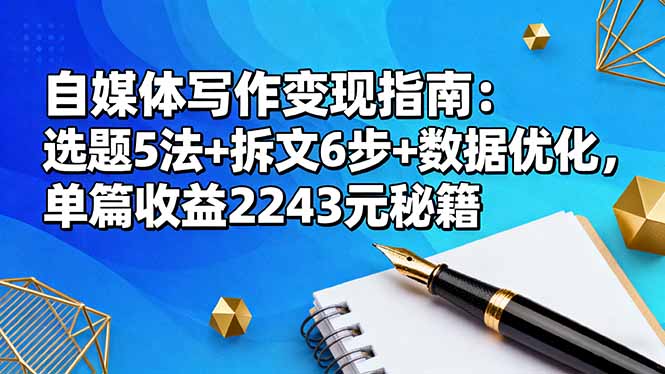 (16378期)自媒体写作变现指南:选题5法+拆文6步+数据优化,单篇收益2243元秘籍-网赚副业网