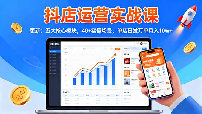 （16420期）抖店运营实战课-更新：五大核心模块，40+实操场景，单店日发万单月入10w+-网赚副业网