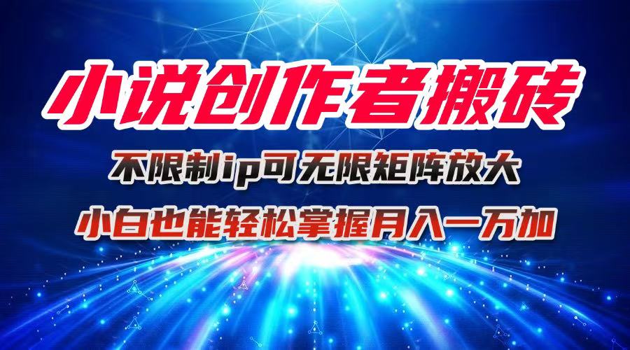 (16209期)小说创作者搬砖玩法,不限制IP简单无脑 可矩阵无限放大小白也能实现轻...-网赚副业网