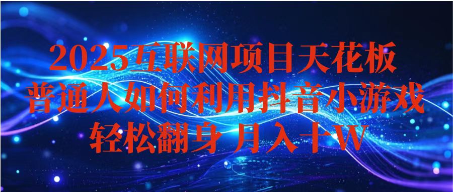 (16299期)抖音小游戏变现玩法,小白也能月入躺赚10w+ ,长期稳定,可矩阵放大-网赚副业网