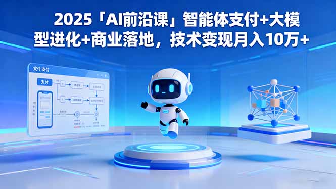 (16384期)2025「AI前沿课」智能体支付+大模型进化+商业落地,技术变现月入10万+-网赚副业网