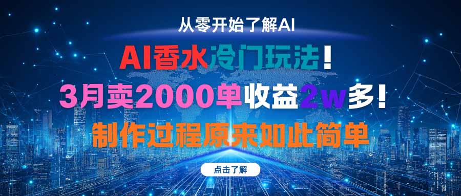 (16268期)AI香水冷门玩法!3月卖2000单收益2w多!制作过程原来如此简单-网赚副业网