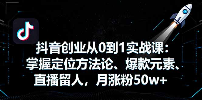(16146期)抖音创业从0到1实战课:掌握定位方法论、爆款元素、直播留人,月涨粉50w+-网赚副业网