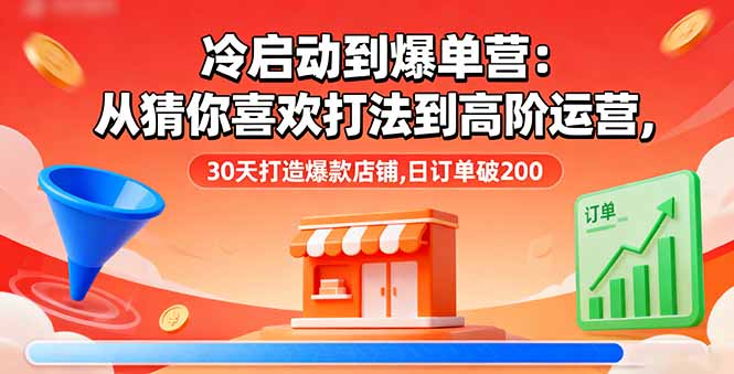 (16177期)冷启动到爆单营:从猜你喜欢打法到高阶运营,30天打造爆款店铺,日订单破200-网赚副业网