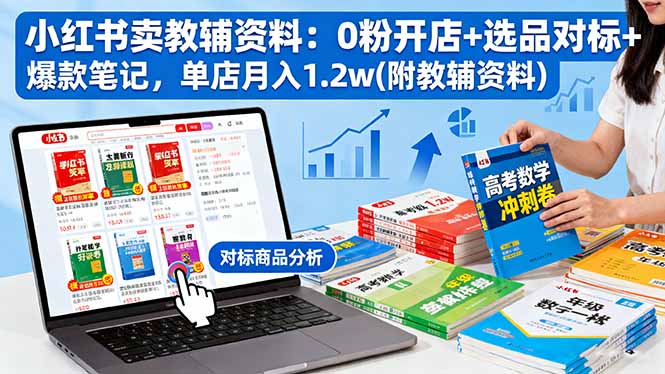 （16331期）小红书卖教辅资料：0粉开店+选品对标+爆款笔记，单店月入1.2w(附教辅资料)-网赚副业网