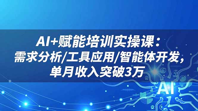 (16517期)AI+赋能培训实操课:需求分析/工具应用/智能体开发,单月收入突破3万-网赚副业网