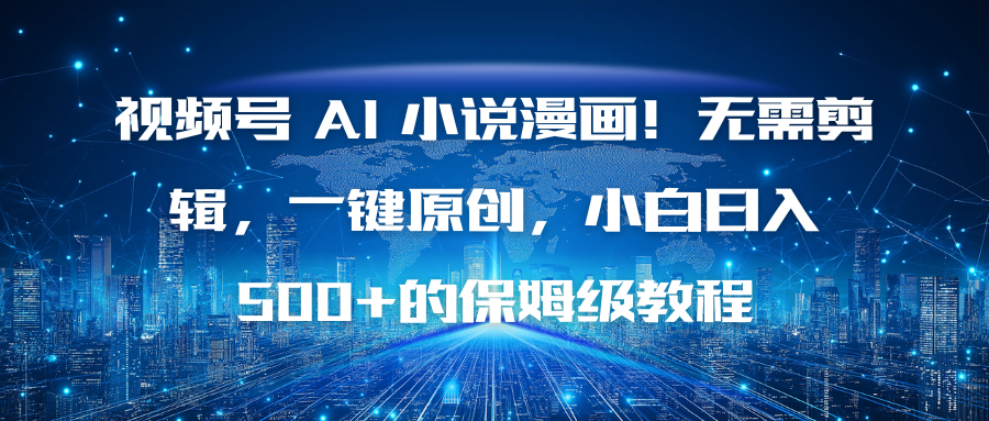 (16595期)视频号 AI 小说漫画!无需剪辑,一键原创,小白日入500+的保姆级教程-网赚副业网