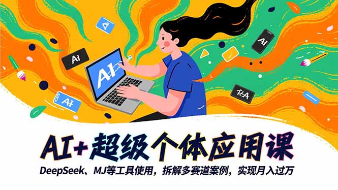 （16519期）AI+超级个体应用课，DeepSeek,MJ等工具使用,拆解多赛道案例，实现月入过万-网赚副业网