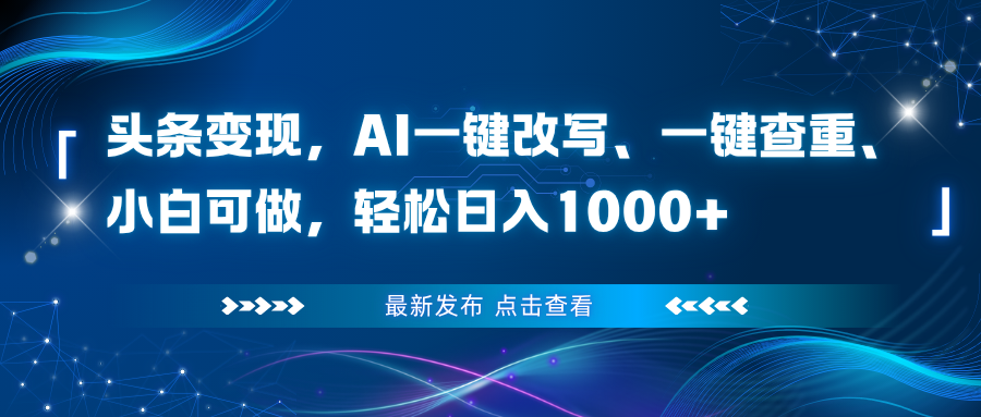 (16607期)头条变现,AI一键改写、一键查重、小白可做,轻松日入1000+-网赚副业网