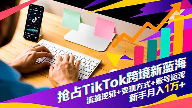 (16640期)抢占TikTok跨境新蓝海:流量逻辑+变现方式+账号运营,新手月入1万+-网赚副业网