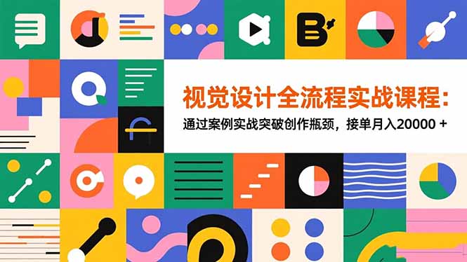 (16538期)视觉设计全流程实战课程:通过案例实战突破创作瓶颈,接单月入20000+-网赚副业网