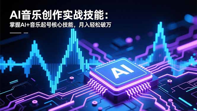（16600期）AI音乐创作实战技能：掌握AI+音乐起号核心技能，月入轻松破万-网赚副业网