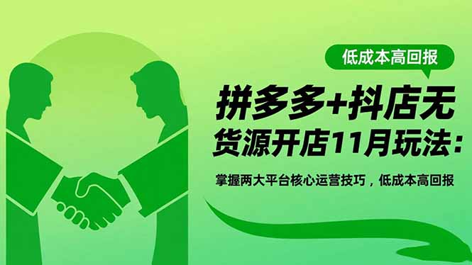 (16546期)拼多多+抖店无货源开店11月玩法:掌握两大平台核心运营技巧,低成本高回报-网赚副业网