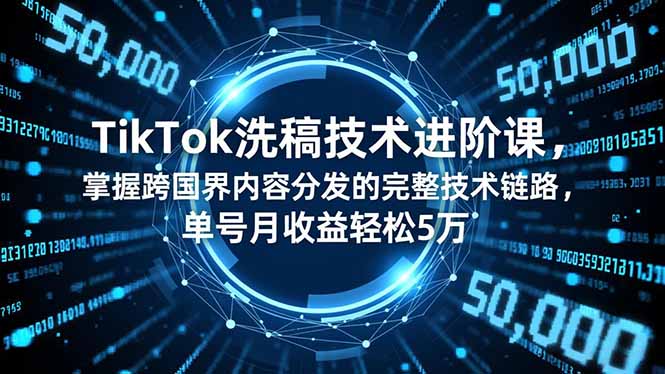 （16693期）TikTok洗稿技术进阶课，掌握跨国界内容分发的完整技术链路，单号月收益轻松5万-网赚副业网
