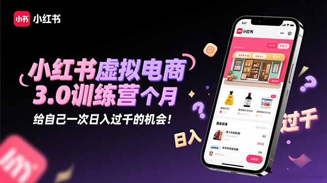 (16512期)小红书虚拟电商3.0训练营:2025最后1个月,给自己一次日入过千的机会!-网赚副业网