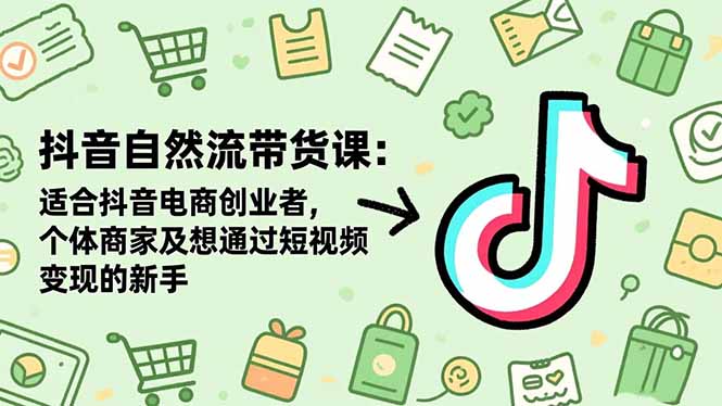(16528期)抖音自然流带货课:适合抖音电商创业者,个体商家及想通过短视频变现的新手-网赚副业网