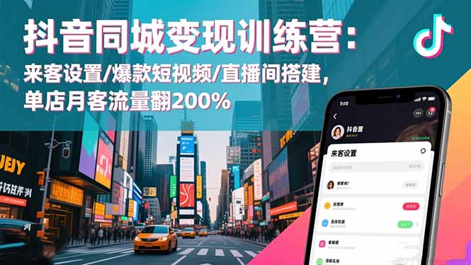 (16571期)抖音同城变现训练营:来客设置/爆款短视频/直播间搭建,单店月客流量翻200%-网赚副业网