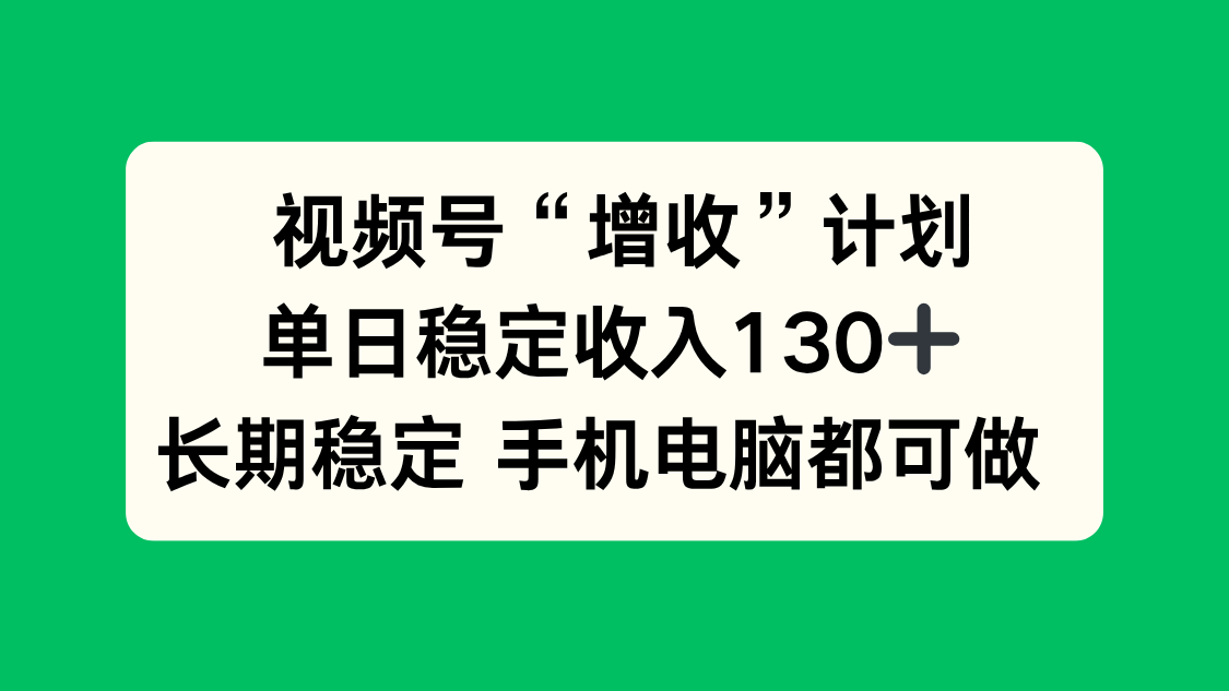 (16579期)视频号“增收”计划,单日稳定收入130十,长期稳定 手机电脑都可做!-网赚副业网