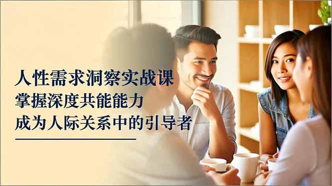 (16683期)人性需求洞察实战课,掌握深度共感能力,成为人际关系中的引导者-网赚副业网