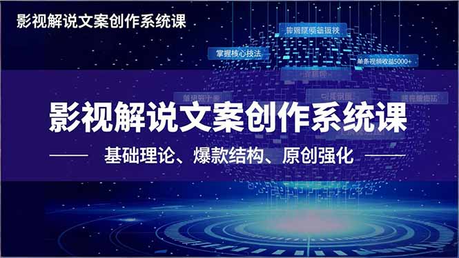 (16650期)影视解说文案创作系统课,基础理论、爆款结构、原创强化,掌握核心技法,单条视频收益5000+-网赚副业网