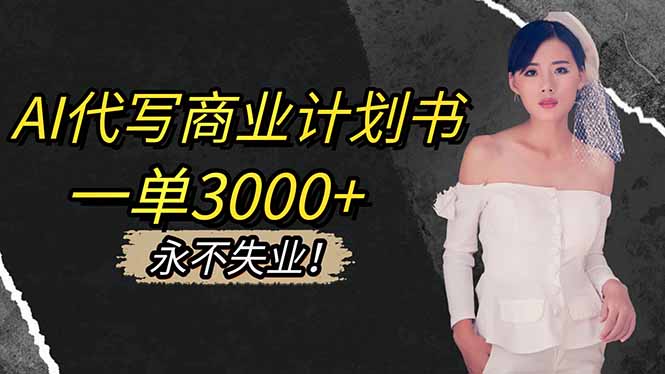 (16527期)AI代写商业计划书,一单3000+,提供接单渠道,主打长期稳定,永不失业-网赚副业网