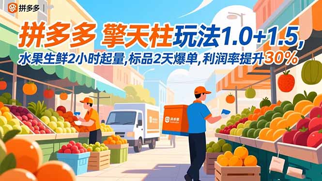 (16495期)拼多多 擎天柱玩法1.0+1.5,水果生鲜2小时起量,标品2天爆单,利润率提升30%-网赚副业网