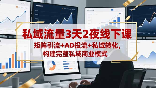(16483期)私域流量3天2夜线下课,矩阵引流+AD投流+私域转化,构建完整私域商业模式-网赚副业网