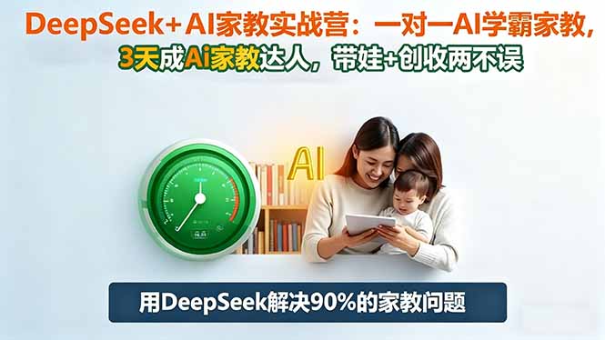 (16500期)DeepSeek+AI家教实战营:1对1AI学霸家教,3天成Ai家教达人,带娃+创收两不误-网赚副业网