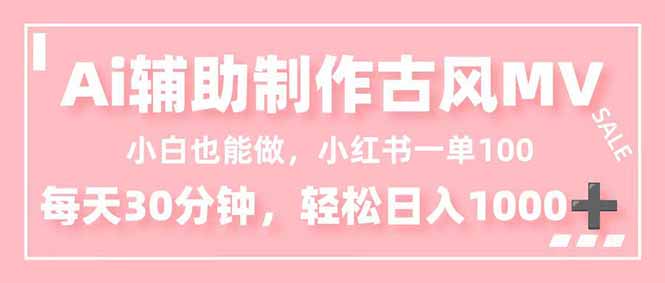 (16676期)小白也能做!AI辅助制作古风MV,小红薯一单100,每天30分钟轻松日入1000+-网赚副业网