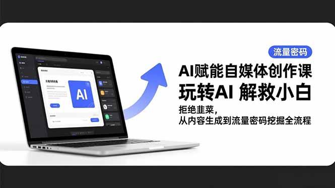 (16655期)AI赋能自媒体创作课,玩转AI 解救小白 拒绝韭菜,从内容生成到流量密码挖掘全流程-网赚副业网