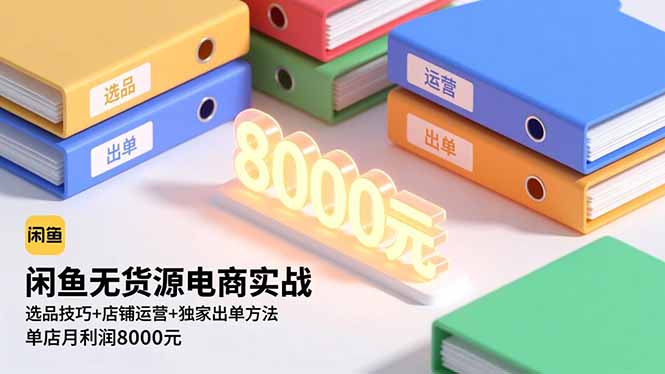 （16497期）闲鱼无货源电商实战，选品技巧+店铺运营+独家出单方法，单店月利润8000元-网赚副业网