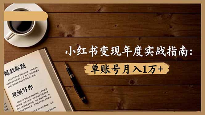 （16503期）小红书变现年度实战指南：7大变现方式/爆款标题/视频写作，单账号月入1万+-网赚副业网