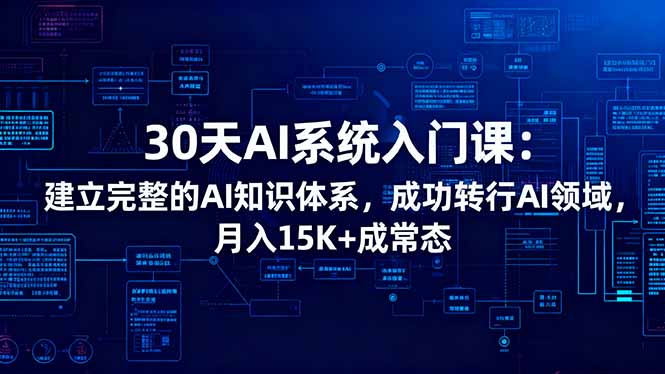 (16564期)30天AI系统入门课:建立完整的AI知识体系,成功转行AI领域,月入15K+成常态-网赚副业网