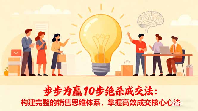 (16465期)步步为赢10步绝杀成交法:构建完整的销售思维体系,掌握高效成交核心心法-网赚副业网