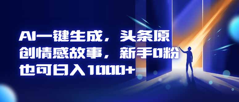 (16581期)AI一键生成,头条原创情感故事,新手0粉也可日入1000+-网赚副业网