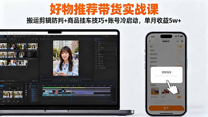 （16467期）好物推荐带货实战课：搬运剪辑防判+商品挂车技巧+账号冷启动，单月收益5w+-网赚副业网