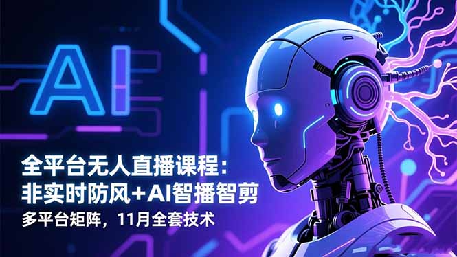 (16613期)全平台无人直播课程:非实时防风+AI智播智剪+多平台矩阵,11月全套技术-网赚副业网