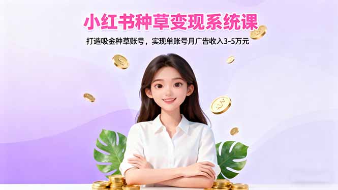 (16468期)小红书种草变现系统课:打造吸金种草账号,实现单账号月广告收入3-5万元-网赚副业网