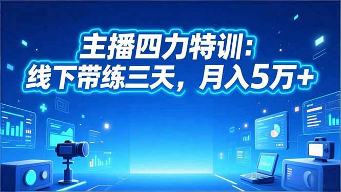 (16630期)主播四力特训:线下带练三天,月入5万+-网赚副业网