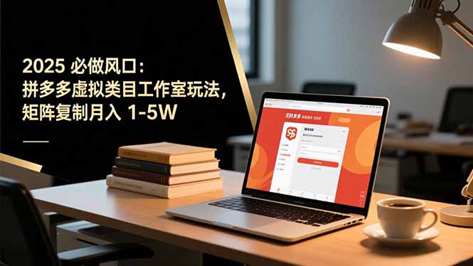(16594期)2025 必做风口:拼多多虚拟类目工作室玩法,矩阵复制月入 1-5W-网赚副业网