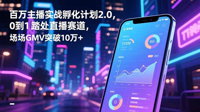 (16632期)百万主播实战孵化计划2.0,0到1踏入直播赛道,场均GMV突破10万+-网赚副业网