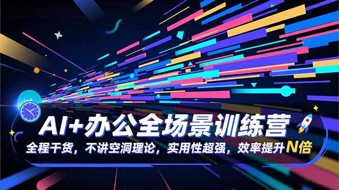 (16588期)AI+办公全场景训练营:全程干货,不讲空洞理论,实用性超强,效率提升N倍-网赚副业网