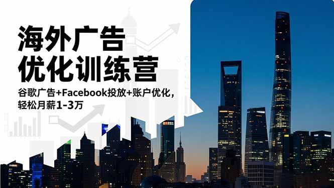 (16609期)海外广告优化训练营:谷歌广告+Facebook投放+账户优化,轻松月薪1-3万-网赚副业网