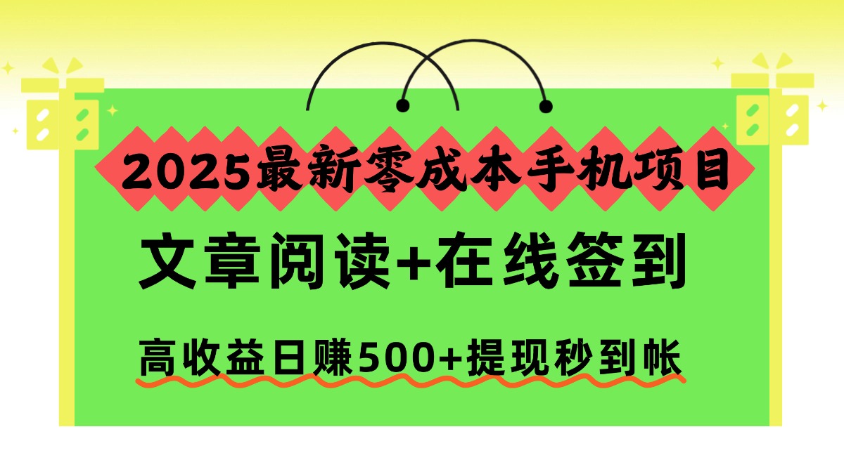 （16598期）2025最新零成本手机项目，文章阅读+在线签到，高收益日赚500+提现秒到帐-网赚副业网