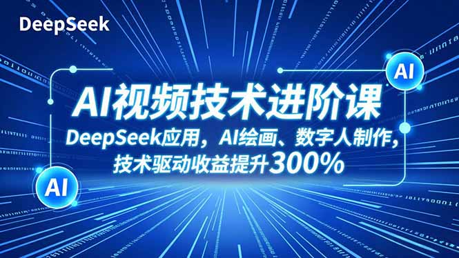 (16712期)AI视频技术进阶课,DeepSeek应用、AI绘画、数字人制作,技术驱动收益提升300%-网赚副业网