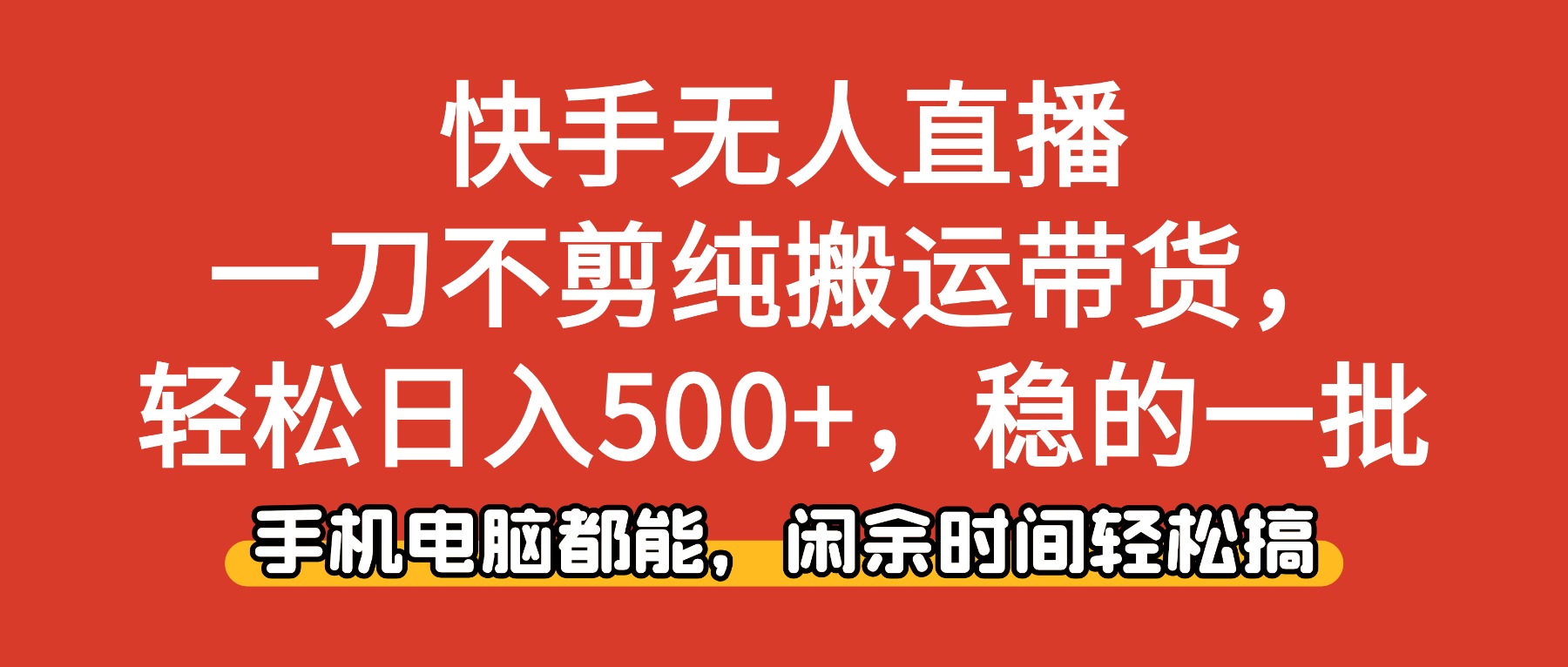 (16497期)快手无人直播,一刀不剪纯搬运带货轻松日入500+,稳的一批,手机电脑都...-网赚副业网