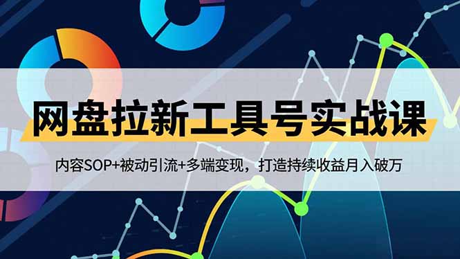 (16687期)网盘拉新工具号实战课,内容SOP+被动引流+多端变现,打造持续收益月入破万-网赚副业网