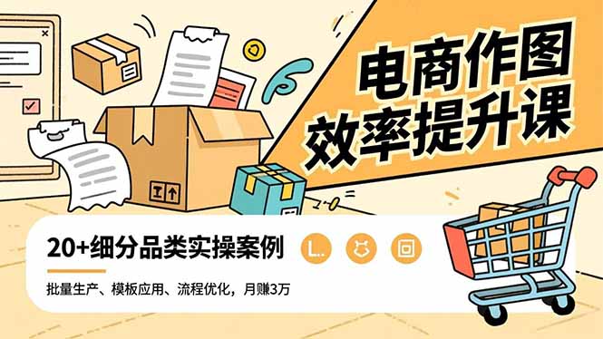 （16680期）电商作图效率提升课，批量生产、模板应用、流程优化，20+细分品类实操案例，月赚3万-网赚副业网