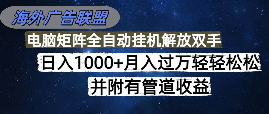 (16697期)海外广告联盟每天几分钟日入1000+无脑操作,可矩阵并附有管道收益-网赚副业网