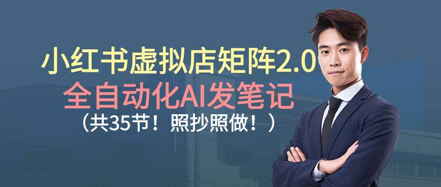 (16621期)小红书虚拟店矩阵2.0,全自动化AI发笔记(共35节,照抄照做)-网赚副业网